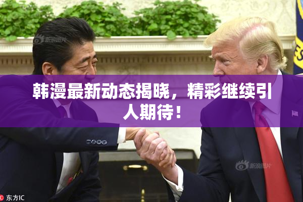 韩漫最新动态揭晓，精彩继续引人期待！