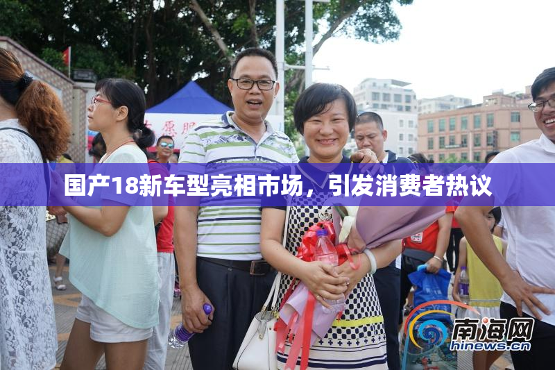 国产18新车型亮相市场，引发消费者热议