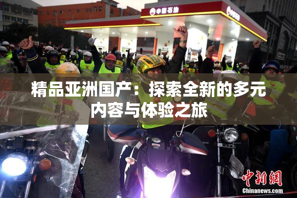 精品亚洲国产：探索全新的多元内容与体验之旅