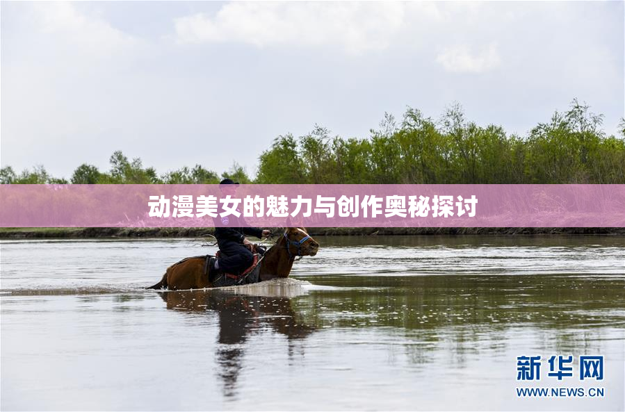 动漫美女的魅力与创作奥秘探讨