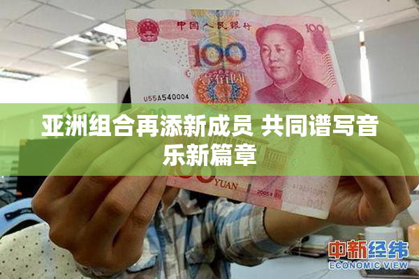 亚洲组合再添新成员 共同谱写音乐新篇章