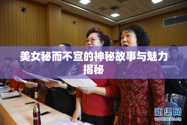 美女秘而不宣的神秘故事与魅力揭秘