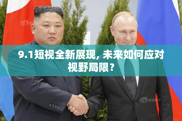9.1短视全新展现, 未来如何应对视野局限？
