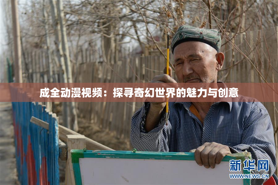 成全动漫视频：探寻奇幻世界的魅力与创意