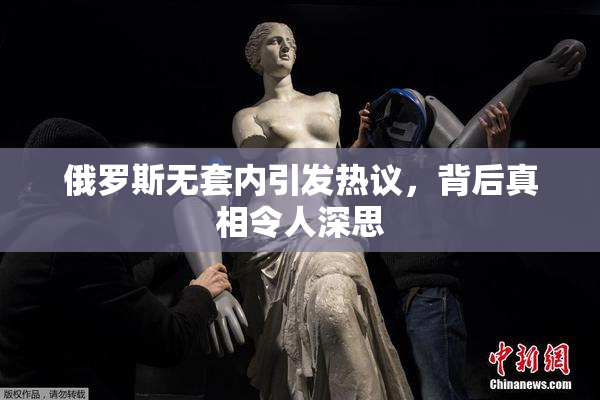 俄罗斯无套内引发热议，背后真相令人深思