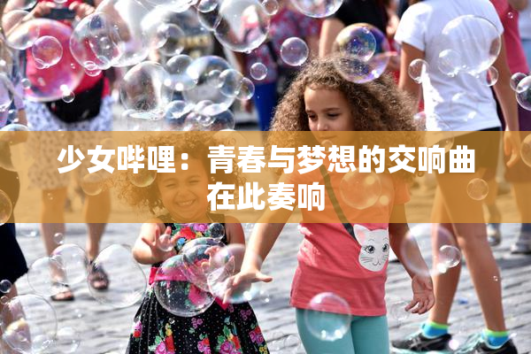 少女哔哩：青春与梦想的交响曲在此奏响