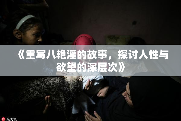 《重写八艳淫的故事，探讨人性与欲望的深层次》