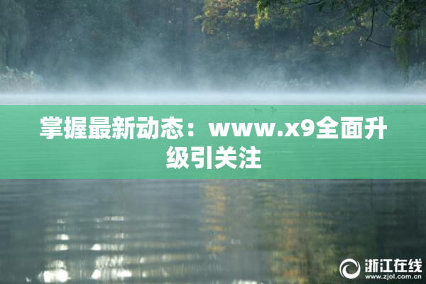 掌握最新动态：www.x9全面升级引关注