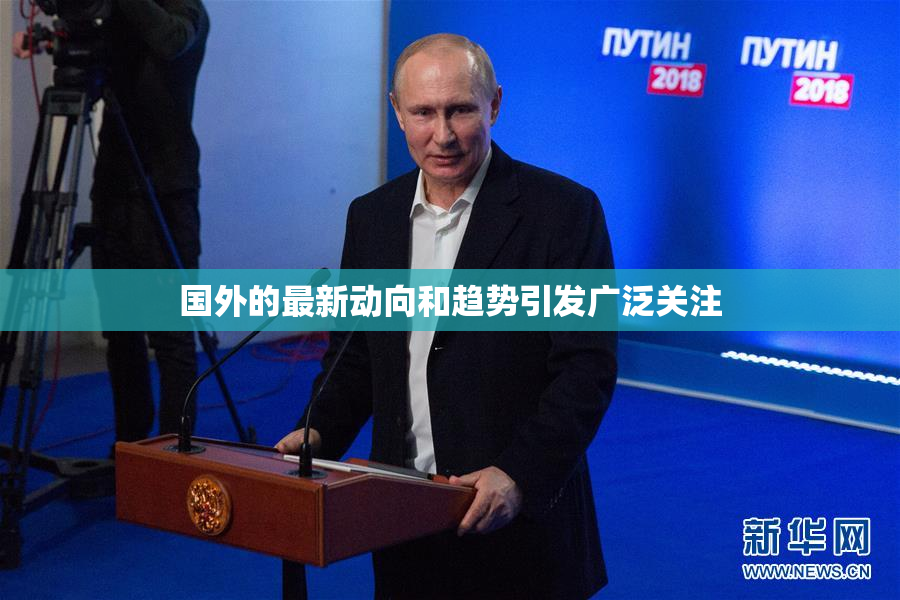 国外的最新动向和趋势引发广泛关注