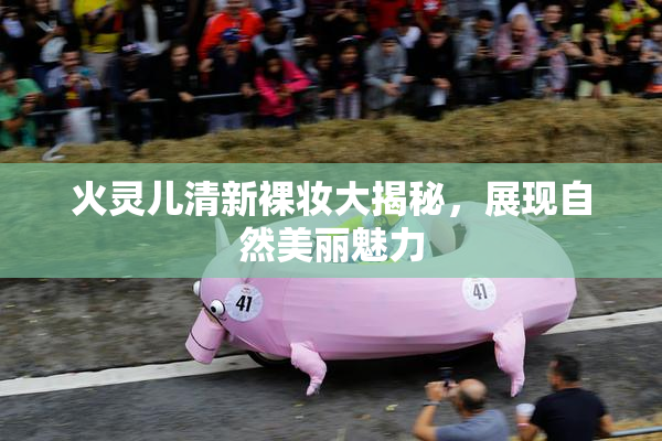 火灵儿清新裸妆大揭秘，展现自然美丽魅力