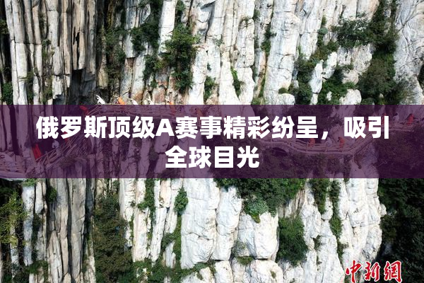 俄罗斯顶级A赛事精彩纷呈，吸引全球目光