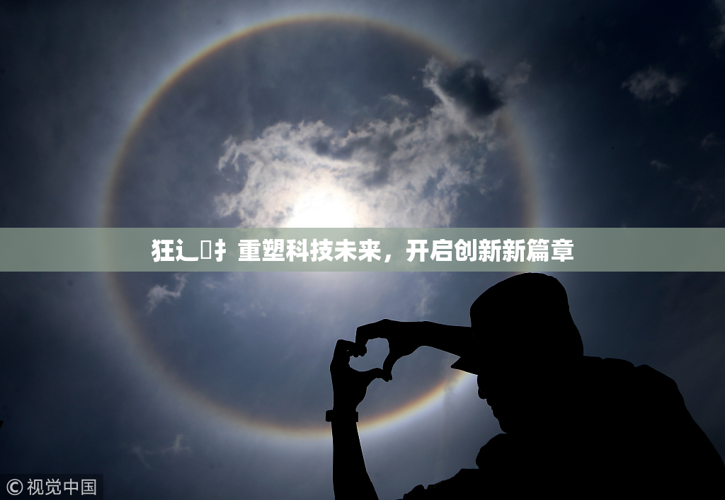 狂辶喿扌重塑科技未来，开启创新新篇章