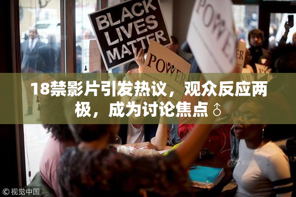 18禁影片引发热议，观众反应两极，成为讨论焦点♂
