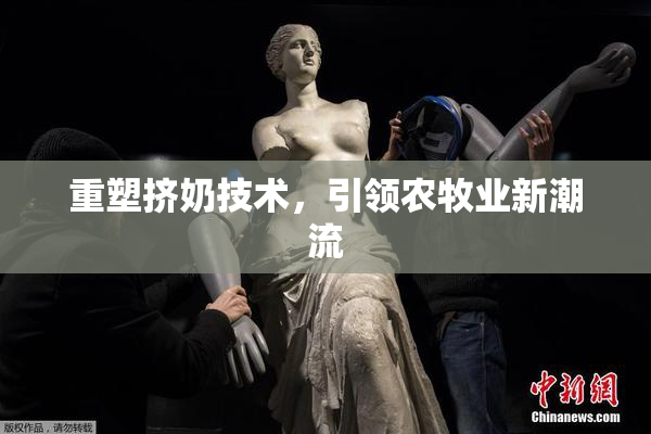重塑挤奶技术，引领农牧业新潮流