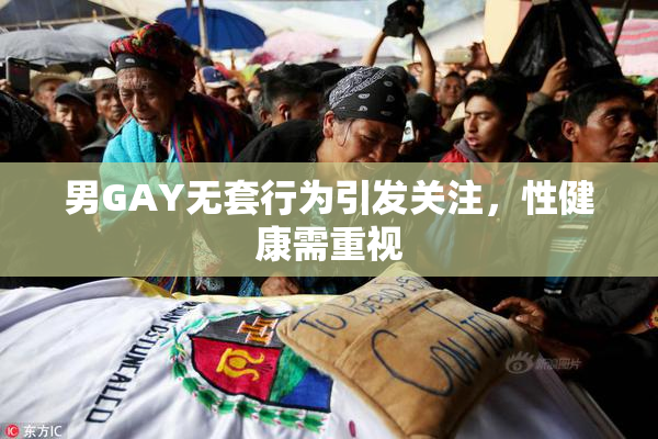 男GAY无套行为引发关注，性健康需重视
