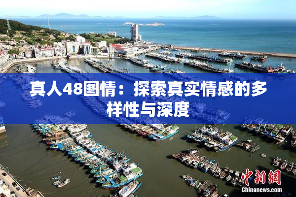 真人48图情：探索真实情感的多样性与深度