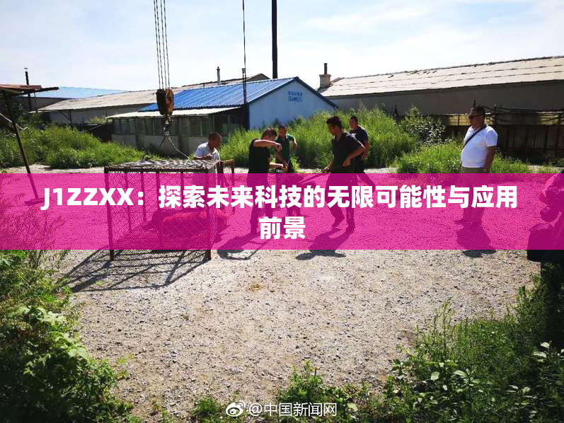 J1ZZXX：探索未来科技的无限可能性与应用前景
