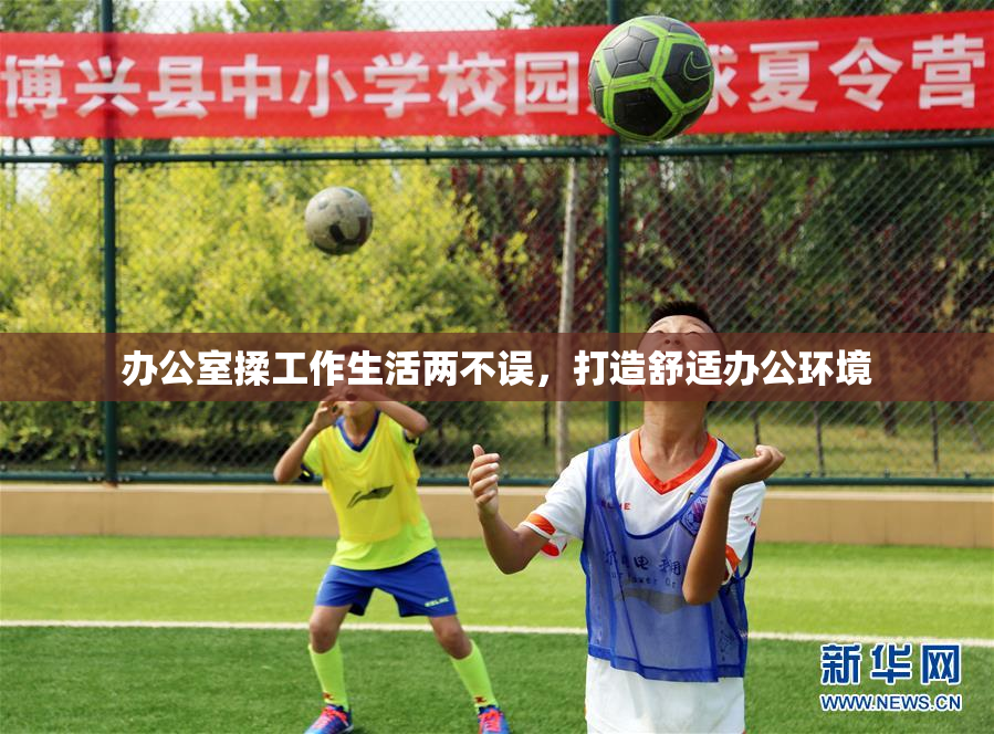 办公室揉工作生活两不误，打造舒适办公环境