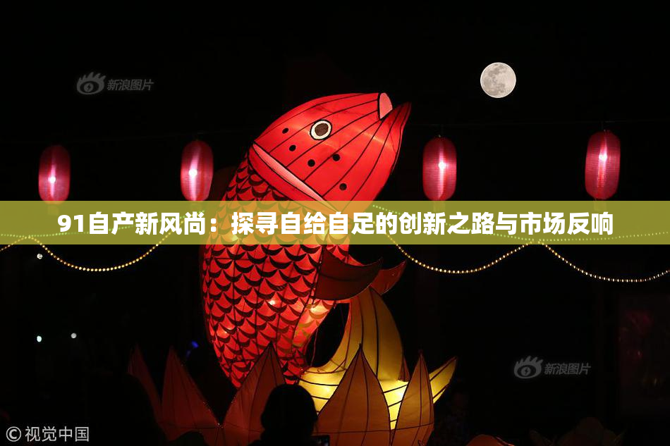 91自产新风尚：探寻自给自足的创新之路与市场反响