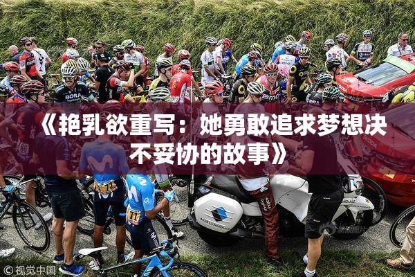 《艳乳欲重写：她勇敢追求梦想决不妥协的故事》