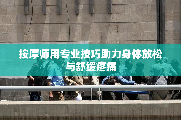 按摩师用专业技巧助力身体放松与舒缓疼痛