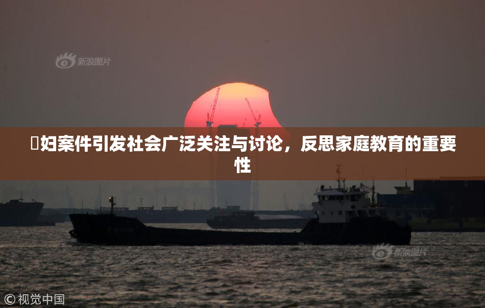 婬妇案件引发社会广泛关注与讨论，反思家庭教育的重要性