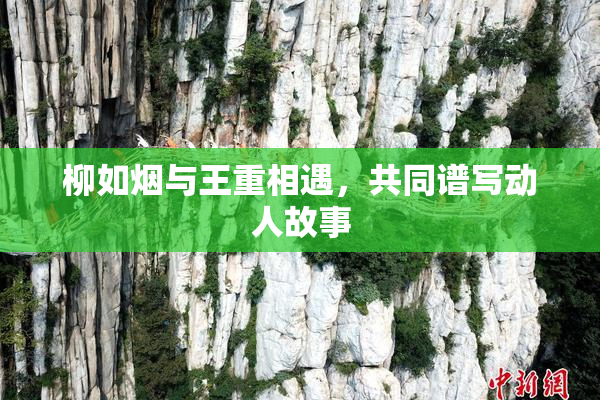 柳如烟与王重相遇，共同谱写动人故事