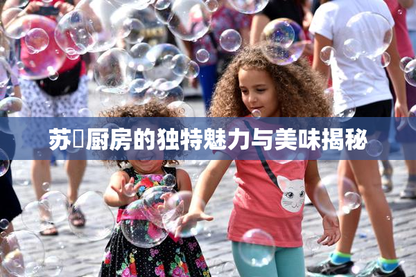 苏玥厨房的独特魅力与美味揭秘