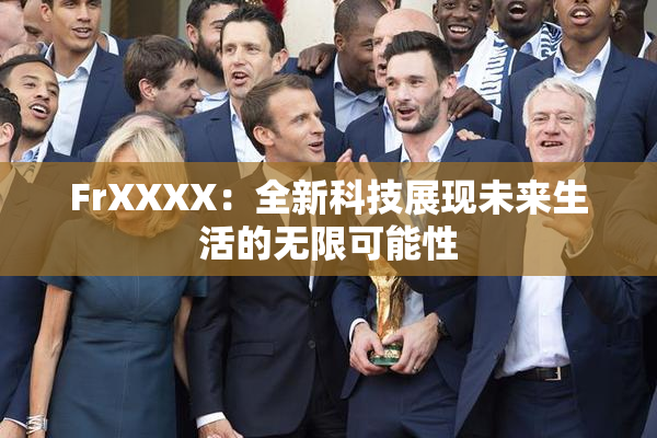 FrXXXX：全新科技展现未来生活的无限可能性