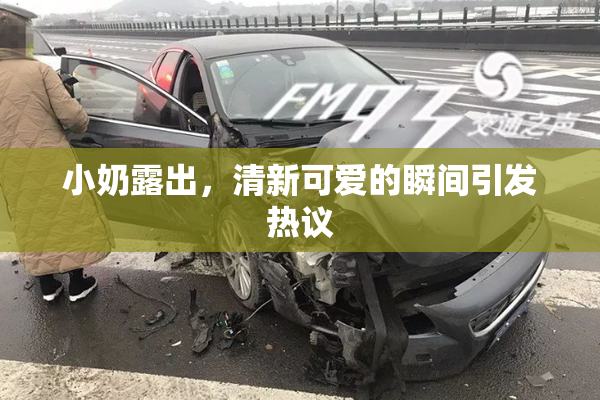 小奶露出，清新可爱的瞬间引发热议