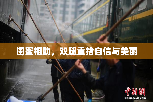 闺蜜相助，双腿重拾自信与美丽