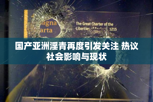 国产亚洲淫青再度引发关注 热议社会影响与现状