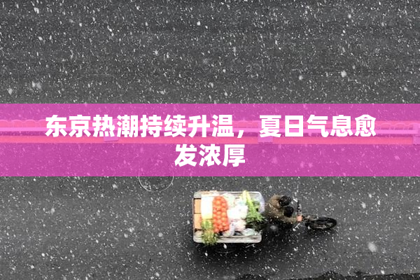 东京热潮持续升温，夏日气息愈发浓厚
