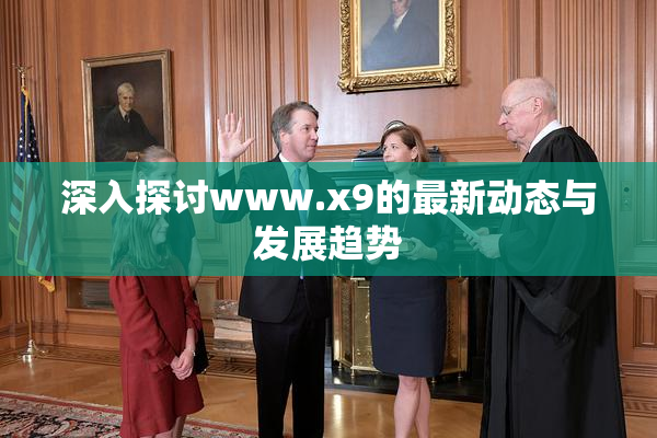 深入探讨www.x9的最新动态与发展趋势