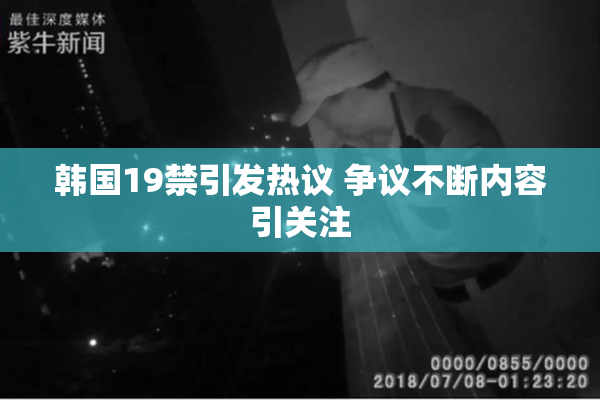 韩国19禁引发热议 争议不断内容引关注
