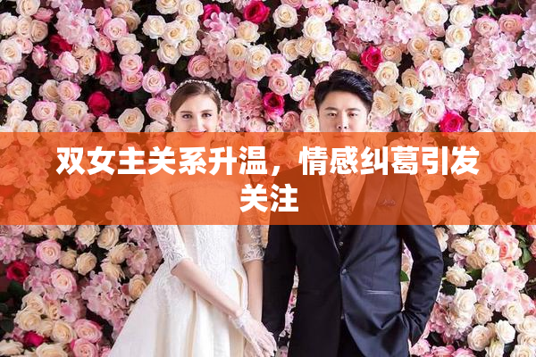 双女主关系升温，情感纠葛引发关注