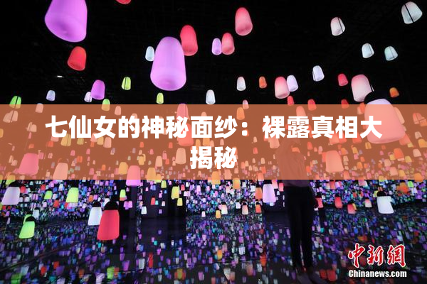 七仙女的神秘面纱：裸露真相大揭秘