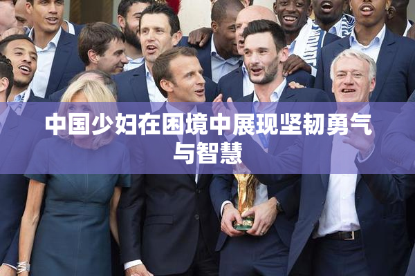 中国少妇在困境中展现坚韧勇气与智慧
