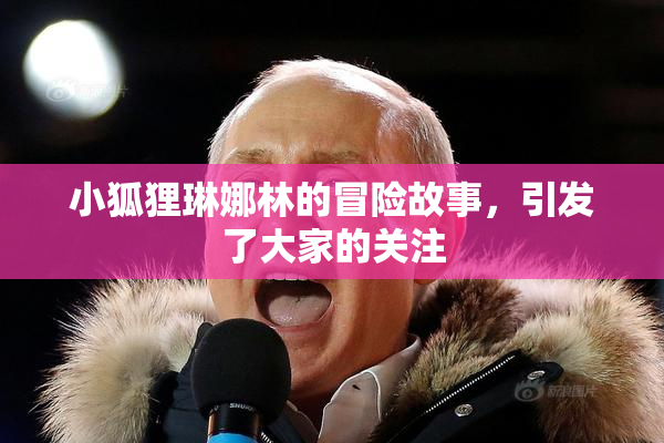 小狐狸琳娜林的冒险故事，引发了大家的关注