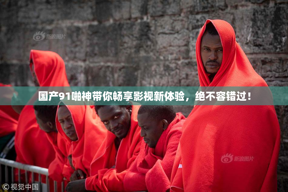 国产91啪神带你畅享影视新体验，绝不容错过！