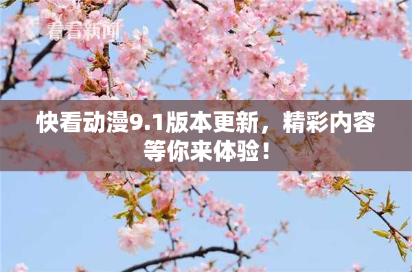 快看动漫9.1版本更新，精彩内容等你来体验！