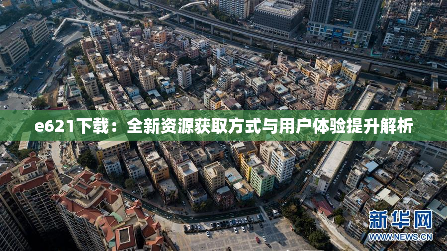 e621下载：全新资源获取方式与用户体验提升解析