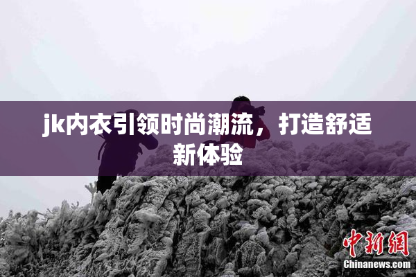 jk内衣引领时尚潮流，打造舒适新体验