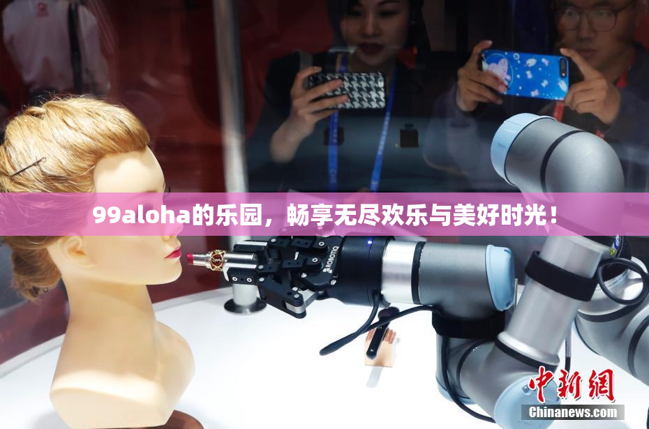 99aloha的乐园，畅享无尽欢乐与美好时光！