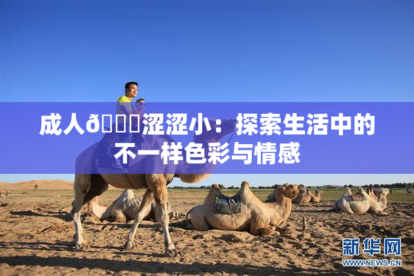 成人🔞涩涩小：探索生活中的不一样色彩与情感