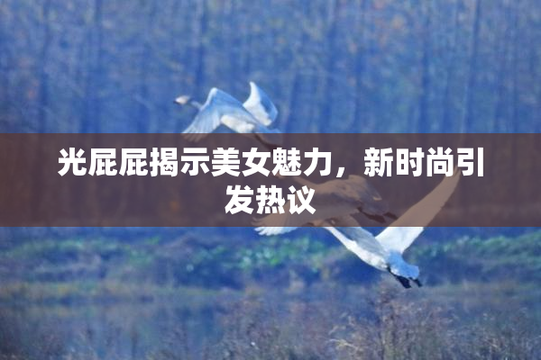 光屁屁揭示美女魅力，新时尚引发热议