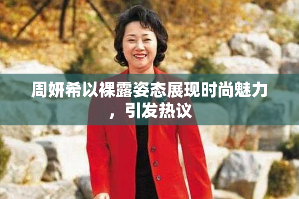 周妍希以裸露姿态展现时尚魅力，引发热议