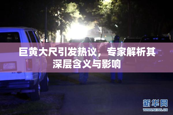 巨黄大尺引发热议，专家解析其深层含义与影响