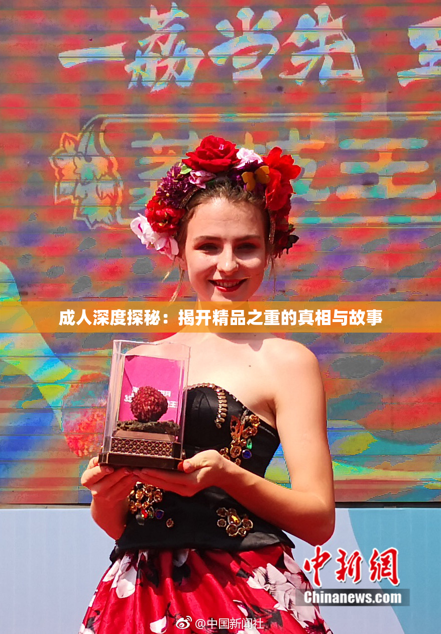 成人深度探秘：揭开精品之重的真相与故事