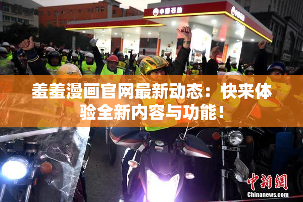 羞羞漫画官网最新动态：快来体验全新内容与功能！